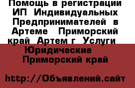  Помощь в регистрации ИП (Индивидуальных Предпринимателей) в Артеме - Приморский край, Артем г. Услуги » Юридические   . Приморский край